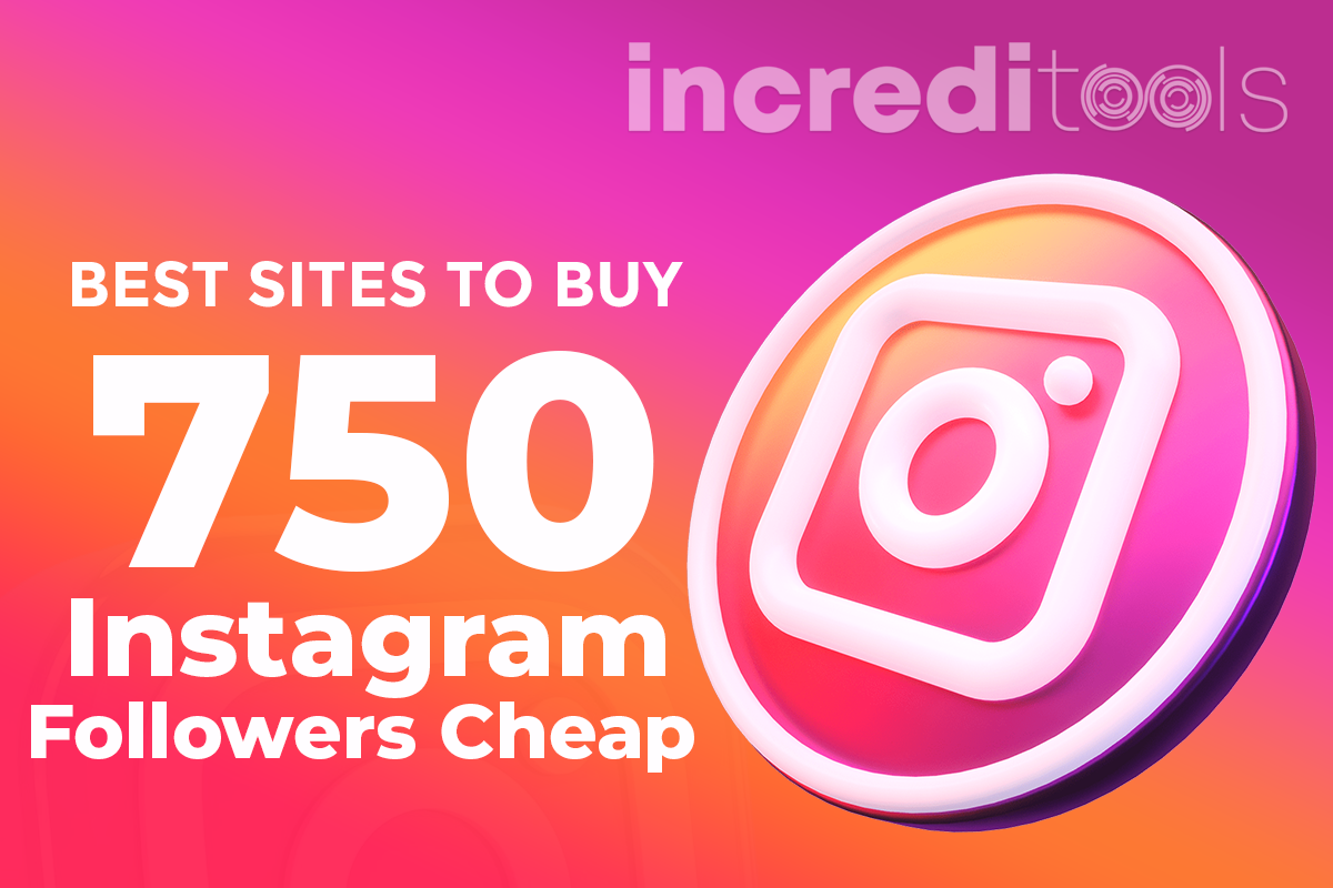 Best Sites to Buy 750 Instagram Followers Cheap